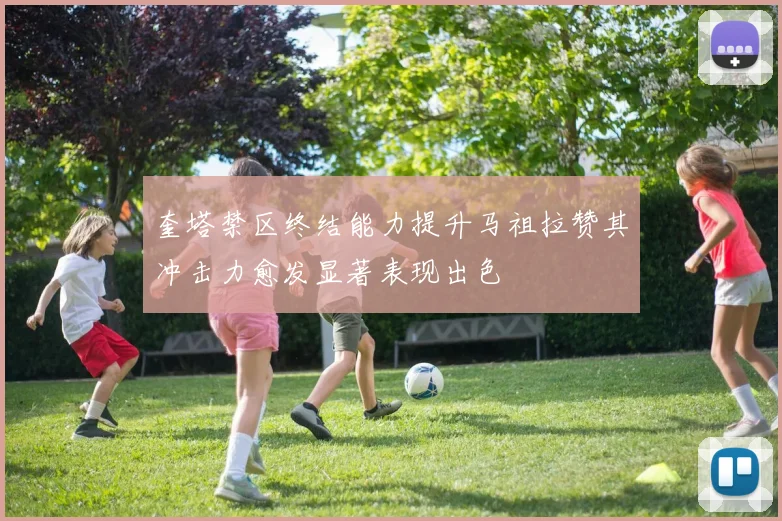 奎塔禁区终结能力提升马祖拉赞其冲击力愈发显著表现出色