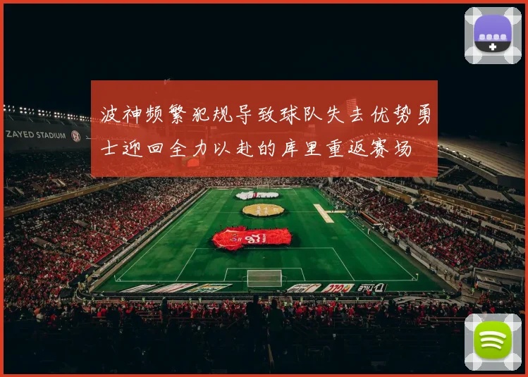 波神频繁犯规导致球队失去优势勇士迎回全力以赴的库里重返赛场