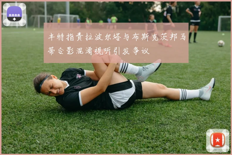 丰特指责拉波尔塔与布斯克茨邦马蒂合影混淆视听引发争议