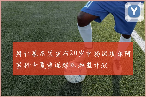 拜仁慕尼黑宣布20岁中场诺埃尔阿塞科今夏重返球队加盟计划
