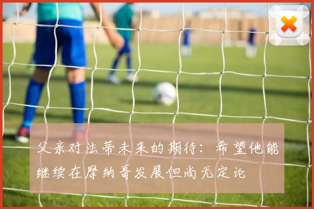 父亲对法蒂未来的期待：希望他能继续在摩纳哥发展但尚无定论