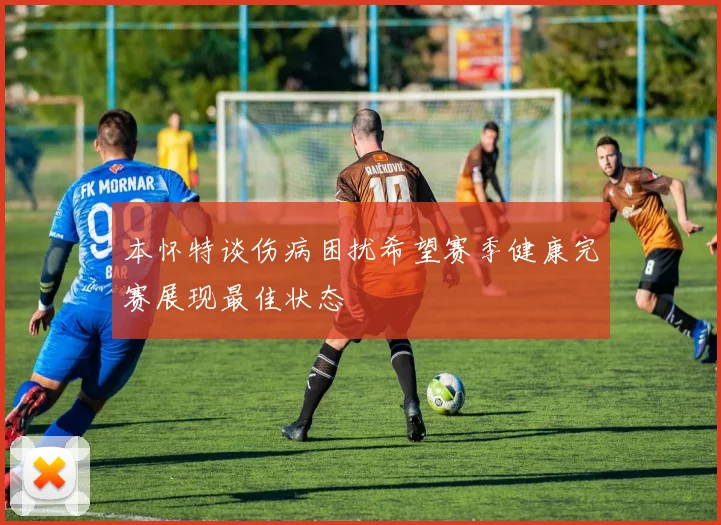 本怀特谈伤病困扰希望赛季健康完赛展现最佳状态