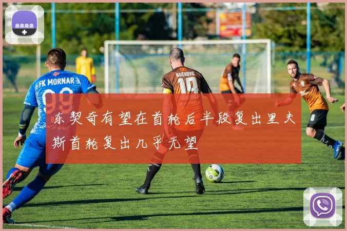 东契奇有望在首轮后半段复出里夫斯首轮复出几乎无望
